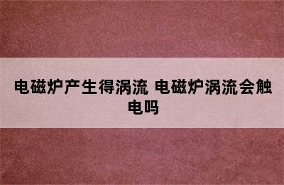 电磁炉产生得涡流 电磁炉涡流会触电吗